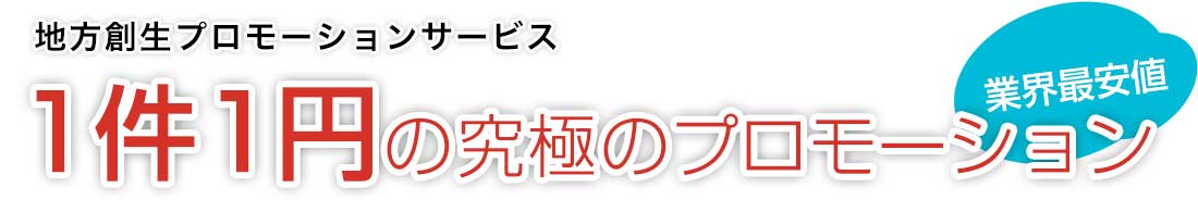 地方創生プロモーションサービス1件1円の究極のプロモーション
